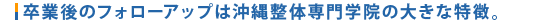 卒業後のフォローアップは沖縄整体専門学院の大きな特徴。