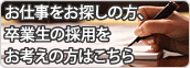 お仕事をお探しの方、卒業生の採用をお考えの方はこちら